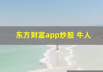 东方财富app炒股 牛人